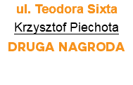 ul. Teodora Sixta Krzysztof Piechota DRUGA NAGRODA 