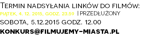 Termin nadsyłania linków do filmów: piątek, 4. 12. 2015, godz. 23.59 | PRZEDŁUŻONY
sobota, 5.12.2015 godz. 12.00
konkurs@filmujemy-miasta.pl
